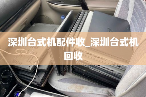 深圳台式机配件收_深圳台式机回收