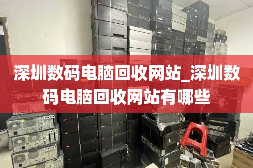深圳数码电脑回收网站_深圳数码电脑回收网站有哪些