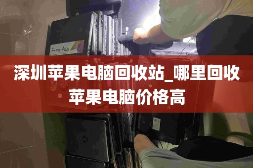 深圳苹果电脑回收站_哪里回收苹果电脑价格高