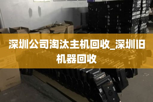 深圳公司淘汰主机回收_深圳旧机器回收