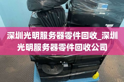 深圳光明服务器零件回收_深圳光明服务器零件回收公司