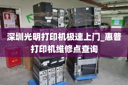 深圳光明打印机极速上门_惠普打印机维修点查询