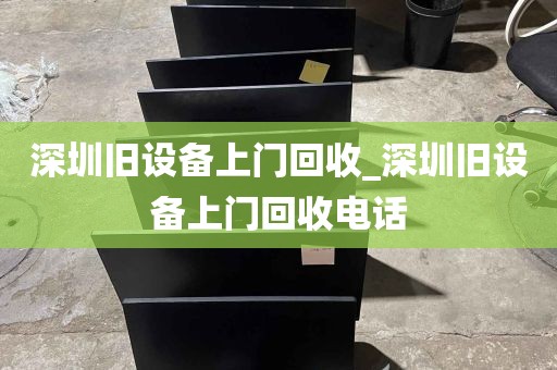 深圳旧设备上门回收_深圳旧设备上门回收电话