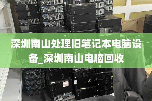深圳南山处理旧笔记本电脑设备_深圳南山电脑回收