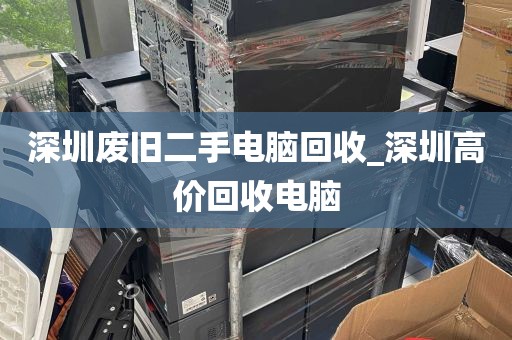深圳废旧二手电脑回收_深圳高价回收电脑