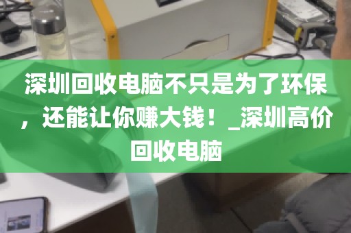 深圳回收电脑不只是为了环保，还能让你赚大钱！_深圳高价回收电脑