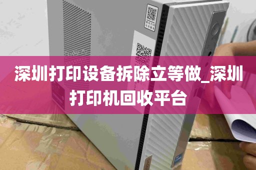 深圳打印设备拆除立等做_深圳打印机回收平台