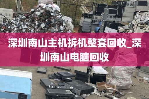 深圳南山主机拆机整套回收_深圳南山电脑回收