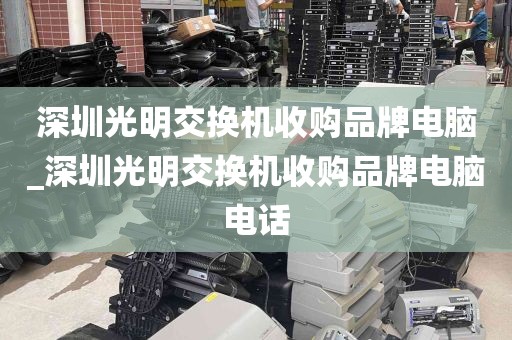 深圳光明交换机收购品牌电脑_深圳光明交换机收购品牌电脑电话