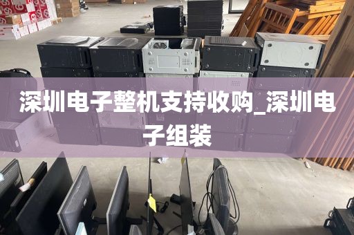 深圳电子整机支持收购_深圳电子组装