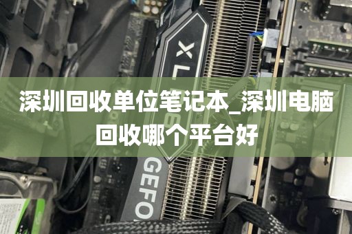 深圳回收单位笔记本_深圳电脑回收哪个平台好