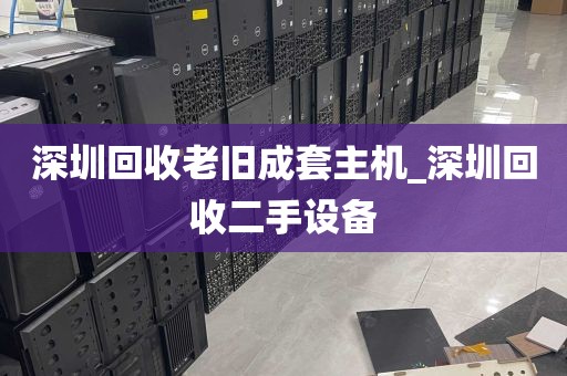 深圳回收老旧成套主机_深圳回收二手设备