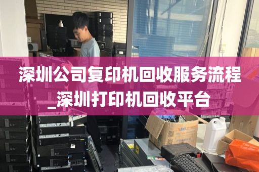 深圳公司复印机回收服务流程_深圳打印机回收平台