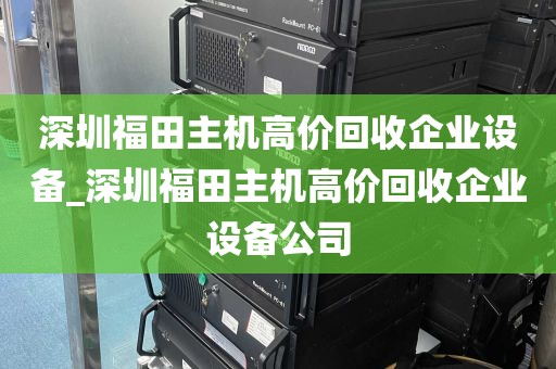 深圳福田主机高价回收企业设备_深圳福田主机高价回收企业设备公司