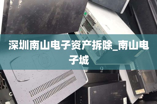 深圳南山电子资产拆除_南山电子城