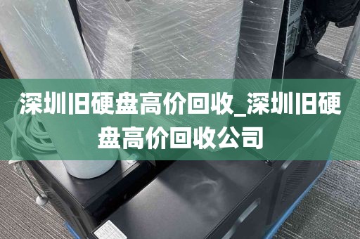 深圳旧硬盘高价回收_深圳旧硬盘高价回收公司