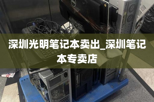 深圳光明笔记本卖出_深圳笔记本专卖店