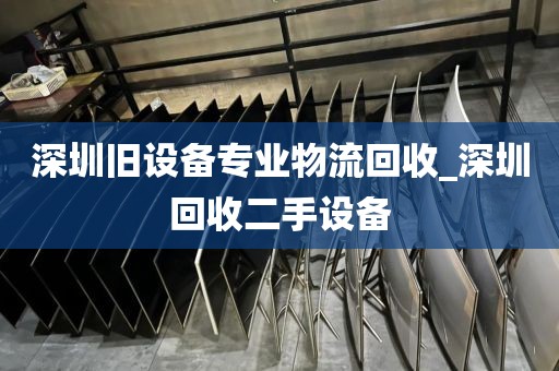 深圳旧设备专业物流回收_深圳回收二手设备