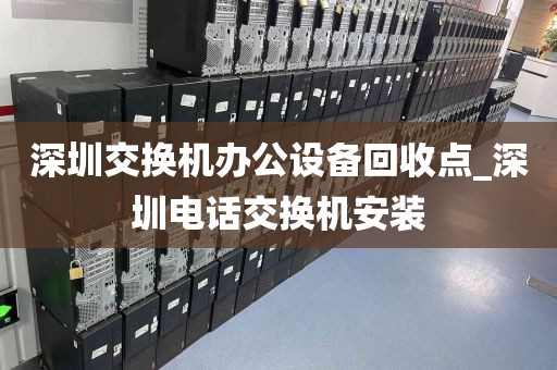 深圳交换机办公设备回收点_深圳电话交换机安装