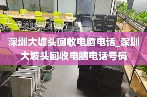 深圳大坡头回收电脑电话_深圳大坡头回收电脑电话号码