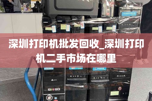 深圳打印机批发回收_深圳打印机二手市场在哪里