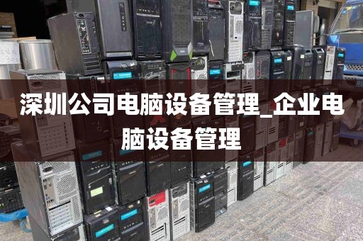 深圳公司电脑设备管理_企业电脑设备管理