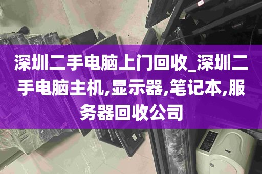 深圳二手电脑上门回收_深圳二手电脑主机,显示器,笔记本,服务器回收公司