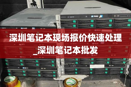 深圳笔记本现场报价快速处理_深圳笔记本批发