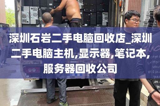 深圳石岩二手电脑回收店_深圳二手电脑主机,显示器,笔记本,服务器回收公司