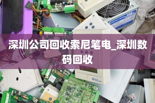 深圳公司回收索尼笔电_深圳数码回收