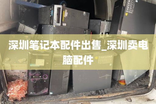 深圳笔记本配件出售_深圳卖电脑配件