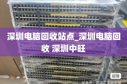 深圳电脑回收站点_深圳电脑回收 深圳中旺