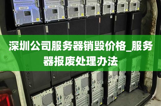 深圳公司服务器销毁价格_服务器报废处理办法