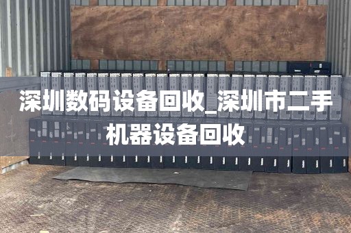深圳数码设备回收_深圳市二手机器设备回收