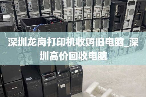 深圳龙岗打印机收购旧电脑_深圳高价回收电脑