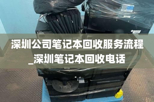 深圳公司笔记本回收服务流程_深圳笔记本回收电话