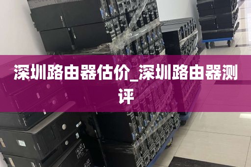 深圳路由器估价_深圳路由器测评