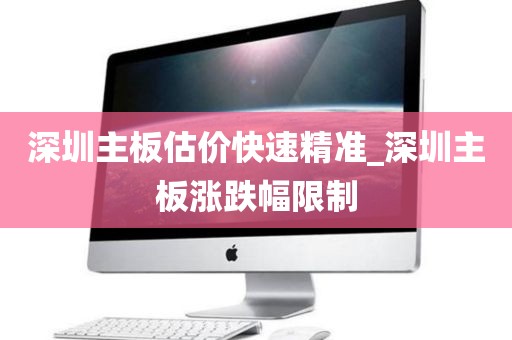 深圳主板估价快速精准_深圳主板涨跌幅限制