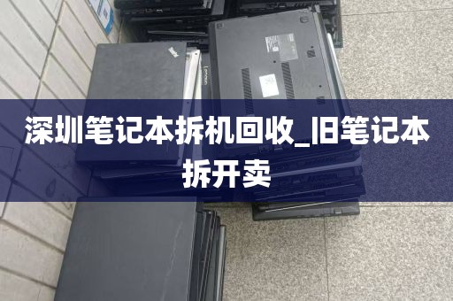 深圳笔记本拆机回收_旧笔记本拆开卖