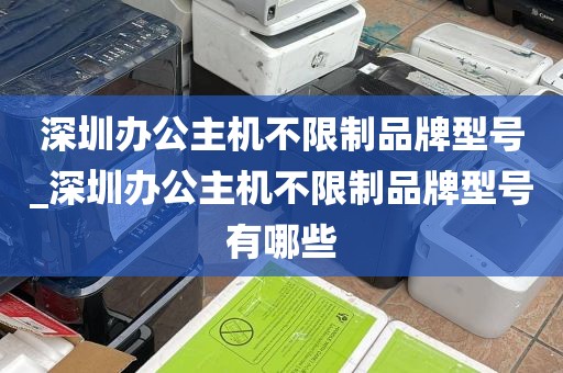 深圳办公主机不限制品牌型号_深圳办公主机不限制品牌型号有哪些