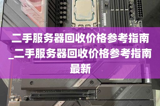 二手服务器回收价格参考指南_二手服务器回收价格参考指南最新