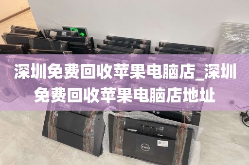 深圳免费回收苹果电脑店_深圳免费回收苹果电脑店地址