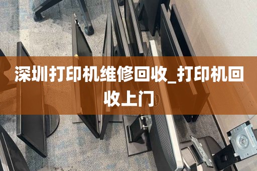 深圳打印机维修回收_打印机回收上门