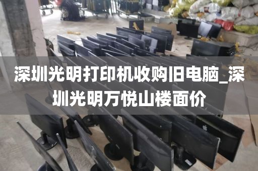 深圳光明打印机收购旧电脑_深圳光明万悦山楼面价