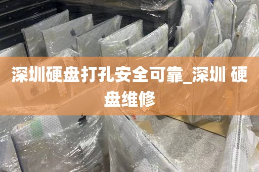 深圳硬盘打孔安全可靠_深圳 硬盘维修