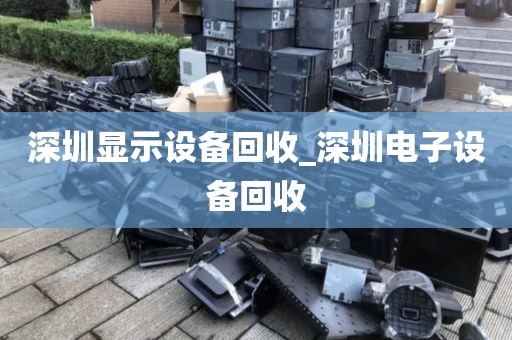 深圳显示设备回收_深圳电子设备回收