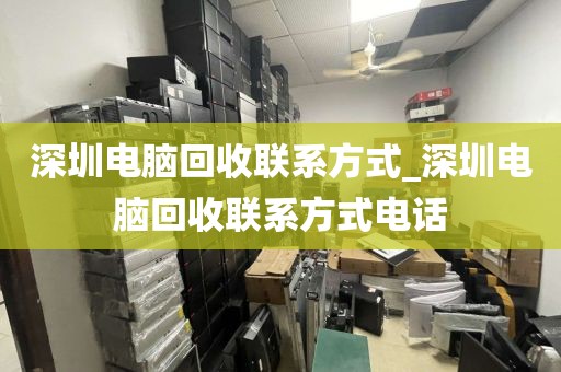 深圳电脑回收联系方式_深圳电脑回收联系方式电话