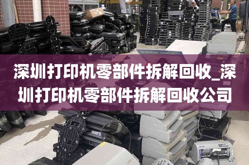 深圳打印机零部件拆解回收_深圳打印机零部件拆解回收公司