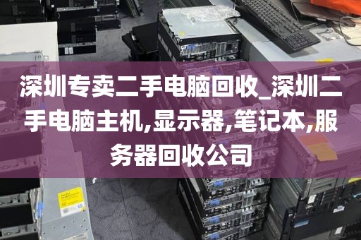 深圳专卖二手电脑回收_深圳二手电脑主机,显示器,笔记本,服务器回收公司