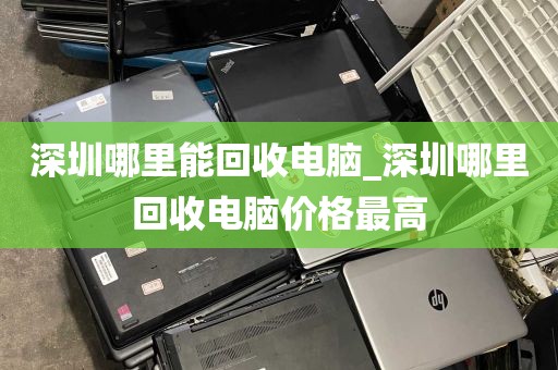 深圳哪里能回收电脑_深圳哪里回收电脑价格最高